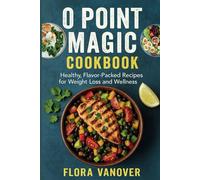 0 POINT MAGIC COOKBOOK: Healthy, Flavor Packed Recipes for Weight Loss and Wellness