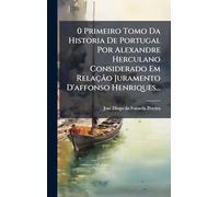 0 Primeiro Tomo Da Historia De Portugal Por Alexandre Herculano Considerado Em Relação Juramento D'affonso Henriques...