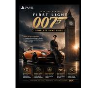 007 FIRST LIGHT COMPLETE GAME GUIDE: Master the Art of Espionage: A Complete Tactical Guide to Stealth, Combat, Strategy, and Elite Gameplay in 007 First Light