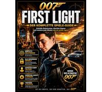 007: FIRST LIGHT VOLLSTÄNDIGER SPIELANLEITUNG: Entdecke Geheimnisse, überliste deine Feinde und meistere jede Mission wie ein wahrer Agent.