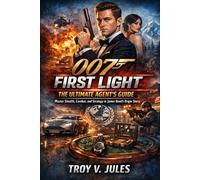 0075 FIRST LIGHT THE ULTIMATE AGENT'S GUIDE: Master Stealth, Combat, and Strategy in James Bond's Origin Story