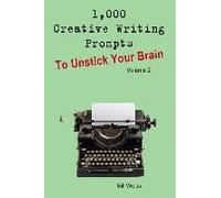 1,000 Creative Writing Prompts To Unstick Your Brain - Volume 2: 1,000 Creative Writing Prompts To End Writer
