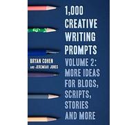 1,000 Creative Writing Prompts, Volume 2: More Ideas for Blogs, Scripts, Stories and More