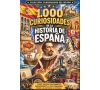 1.000 curiosidades de la Historia de España: Romanos, al-Ándalus, Reconquista, Imperio español, reyes, guerras, leyendas y hechos sorprendentes