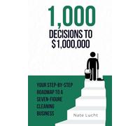 1,000 Decisions To $1,000,000: Your Step-by-Step Roadmap to a Seven-Figure Cleaning Business