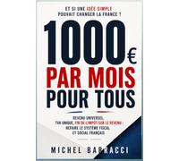 1 000 euros par mois pour tous: Revenu universel, TVA unique, fin de l'impôt sur le revenu : refaire le système fiscal et social français