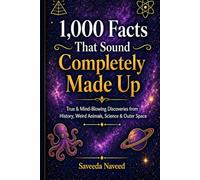 1,000 Facts That Sound Completely Made Up: True & Mind-Blowing Discoveries from History, Weird Animals, Science & Outer Space