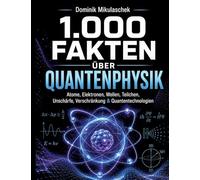 1.000 Fakten über Quantenphysik: Atome, Elektronen, Wellen, Teilchen, Unschärfe, Verschränkung & Quantentechnologien Das große Wissensbuch 1.000 spannende Fakten