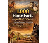 1,000 horse facts you won't believe: Curious, funny and astonishing: knowledge, records and anecdotes for horse lovers - 1,000 astonishing facts
