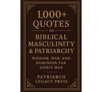 1,000+ Quotes on Biblical Masculinity & Patriarchy: Wisdom, War, and Dominion for Godly Men
