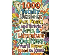 1.000 Totally Useless Fun Facts and Trivia About Arts & Literature Oddities You’ll Never Need to Know