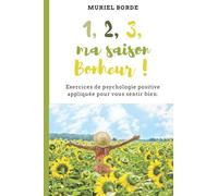 1, 2, 3, ma saison Bonheur !: Exercices de psychologie positive appliquée pour vous sentir bien.