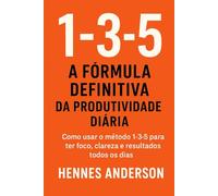 1-3-5: A Fórmula Definitiva da Produtividade Diária: Como usar o método 1-3-5 para ter foco, clareza e resultados todos os dias