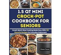 1.5 Qt Mini Crock-Pot Cookbook for Seniors: Small-Batch Slow Cooking Made Easy With 130 Flavorful Recipes for Everyday Enjoyment