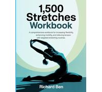 1,500 Stretches Workbook: "A Comprehensive Workbook for Increasing Flexibility, Enhancing Mobility, and Relieving Tension with Targeted Stretching Routines."