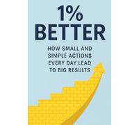1% Better: How Smal and Simple Actions Every Day Lead To Big Results