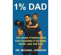 1% DAD: THE NO-BS FITNESS GUIDE FOR CRUSHING IT AT HOME, WORK, AND THE GYM