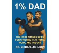 1% DAD: THE NO-BS FITNESS GUIDE FOR CRUSHING IT AT HOME, WORK, AND THE GYM
