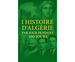 1 histoire d’Algérie par jour pendant 100 jours: Cent récits pour l’Algérie - une traversée d’héritage et de fierté, une nation en marche, une histoire en partage