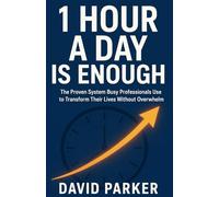 1 Hour a Day is Enough: The Proven System Busy Professionals Use to Transform Their Lives Without Overwhelm