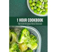 1 Hour Cookbook: Unique Exciting Meals That Are Ready in 60 Minutes or less; Enjoy Favorites Like Meatballs, Fried Rice, Pasta and More