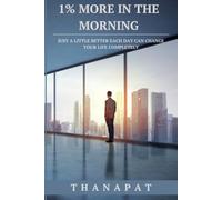 1% MORE IN THE MORNING: JUST A LITTLE BETTER EACH DAY CAN CHANGE YOUR LIFE COMPLETELY