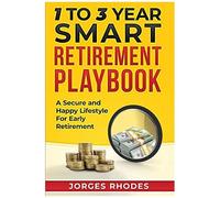 1 To 3 Year Smart Retirement Playbook Retire Smart: A Secure And Happy Lifestyle For Early Retirement