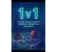 1 V 1 - A Young Athlete’s Guide to Progress, Strength and Confidence: How to Train Your Body and Mind to Reach Your Full Potential