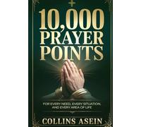 10,000 Prayer Points for Breakthrough, Deliverance, Favor, and Protection: Your Guide to Victory in Every Area of Life