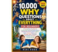 10,000 WHY QUESTIONS ABOUT EVERYTHING FOR BEGINNERS: A Fun And Easy Fact Book For Curious Kids Featuring Simple Answers, Amazing Discoveries, Science, ... Build Knowledge And Inspire Lifelong Learning
