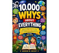 10,000 Whys About Everything for Kids Ages 6-10: Explore the Biggest Questions About the Universe, Human Body, Inventions, Nature, and the Amazing World Around You