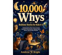 10,000 Whys Bedtime Stories for Kids 6-12: Calming Stories That Answer Curious Questions About Science, Animals, Space, Nature, and Everyday Wonders