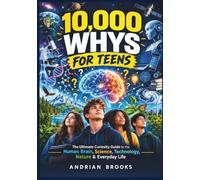 10,000 WHYS FOR TEENS: The Ultimate Curiosity Guide to the Human Brain, Science, Technology, Nature & Everyday Life