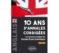 10 ans d'annales corrigées aux épreuves d'anglais des Grandes Ecoles Scientifiques: X-ENS, X-ENS BCPST Mines-Ponts, Centrale-Supélec, Centrale TSI, CCINP, PT, Agro-Véto, ENAC, ATS