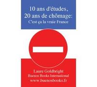 10 ans d'études, 20 ans de Chômage, c'est ça la vraie France Laure Goldbright (Auteur)