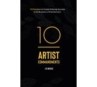 10 Artist Commandments: 10 Principles To Create Enduring Success In The Business Of Entertainment.