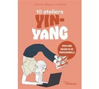 10 ateliers yin-yang pour faire bouger sa vie professionnelle Camille Meyer-Léotard (Auteur)