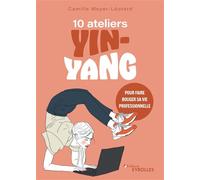 10 ateliers yin-yang pour faire bouger sa vie professionnelle - Camille Meyer-Léotard - Eyrolles - broché - Guide