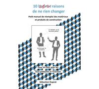 10 bonnes raisons de ne rien changer: Petit manuel pour convaincre et se lancer dans le réemploi des matériaux et produits de construction