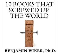 10 Books That Screwed Up the World: And 5 Others That Didn't Help