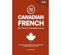 10 Canadian French Short Stories for Intermediate Learners: An English-Canadian French Dual-Language Book for Easy Reading and Learning