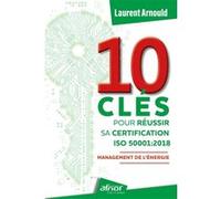 10 clés pour réussir sa certification ISO 50001:2018 Laurent Arnould (Auteur)