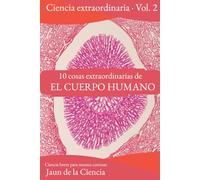 10 cosas extraordinarias del Cuerpo Humano: Ciencia breve para mentes curiosas: Asombro, mecanismo y límites de la máquina en la que vives