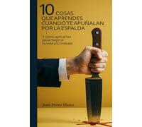 10 Cosas que aprendes cuando te apuñalan por la espalda: Y cómo aplicarlas para mejorar tu vida y tu trabajo