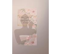 10 DAYS OF HEALING AND LOVING YOURSELF: A Faith-Filled Self-Care & Healing Journal for Women