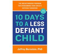 10 Days to a Less Defiant Child: The Breakthrough Program for Overcoming Your Child's Difficult Behavior