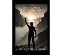10 défis pour transformer votre vie !: Libérez votre potentiel