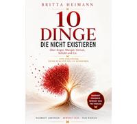 10 Dinge, die nicht existieren: Über Angst, Mangel, Verlust, Schuld und Co. Eine Einladung, deine Realität neu zu schreiben