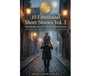 10 Emotional Short Stories Vol. 3: Heartbreak, Sacrifice & Unconditional Love (Illustrated & Annotated Edition): Timeless Classic Tales by Leo ... Henry James & More - Curated Anthology