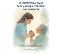 10 Estrategias clave para cuidar a Personas con Demencia: Cuidar con amor y respeto a quienes más nos importan